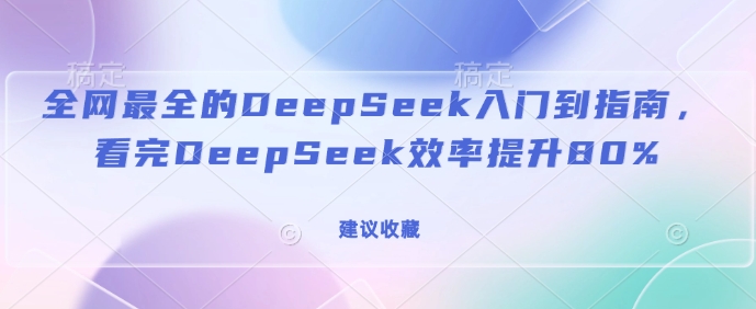 全网最全的DeepSeek入门到指南，看完DeepSeek效率提升80%(建议收藏)-网创-网赚-项目-兼职青絲网创