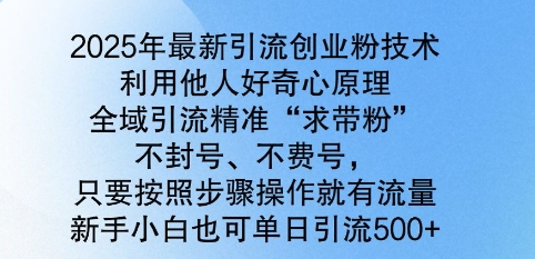 2025年最新引流创业粉技术，全域引流精准“求带粉”，不封号，不费号，新手小白也可单日引流500+-网创-网赚-项目-兼职青絲网创