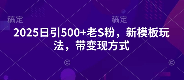 2025日引500+老S粉，新模板玩法，带变现方式-网创-网赚-项目-兼职青絲网创