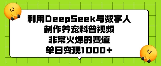利用DeepSeek与数字人制作养宠科普视频，非常火爆的赛道，单日变现多张-网创-网赚-项目-兼职青絲网创