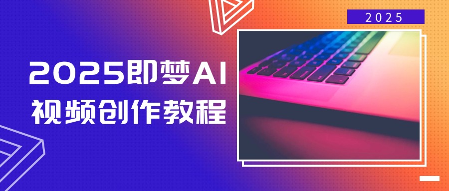 （14440期）2025即梦AI视频创作教程，从零开始学做视频，文字图片生成视频轻松创作-网创-网赚-项目-兼职青絲网创