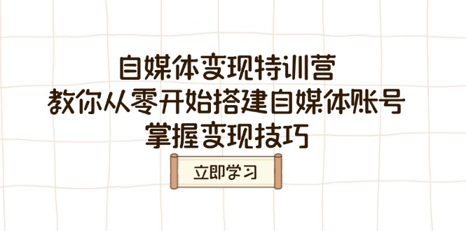 （14419期）自媒体变现特训营，教你从零开始搭建自媒体账号，掌握变现技巧-网创-网赚-项目-兼职青絲网创