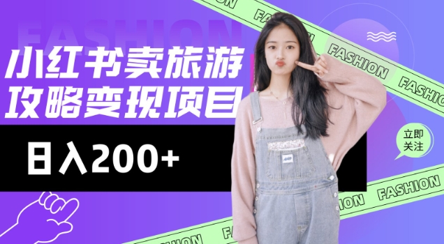 高转化玩法，小红书旅游攻略变现，低流量高转化，几乎零成本，日入2张-网创-网赚-项目-兼职青絲网创