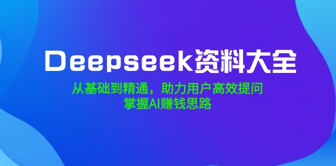 （14331期）Deepseek资料大全，从基础到精通，助力用户高效提问，掌握AI赚钱思路-网创-网赚-项目-兼职青絲网创