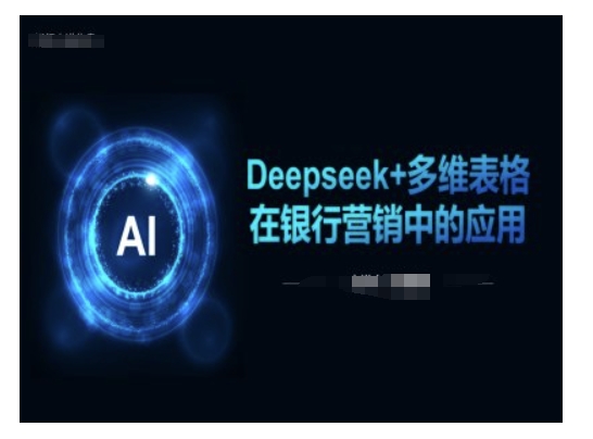 Deepseek+多维表格在银行营销场景中的应用-网创-网赚-项目-兼职青絲网创