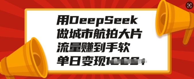 用DeepSeek做城市航拍大片，流量赚到手软，单日变现多张-网创-网赚-项目-兼职青絲网创