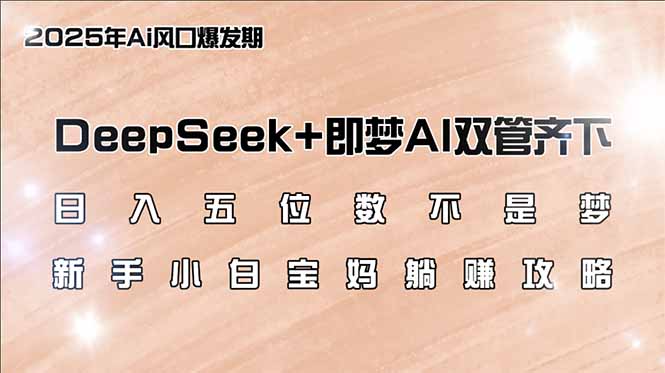 （14396期）日入五位数不是梦，DeepSeek+即梦AI双管齐下，新手小白宝妈躺赚攻略-网创-网赚-项目-兼职青絲网创