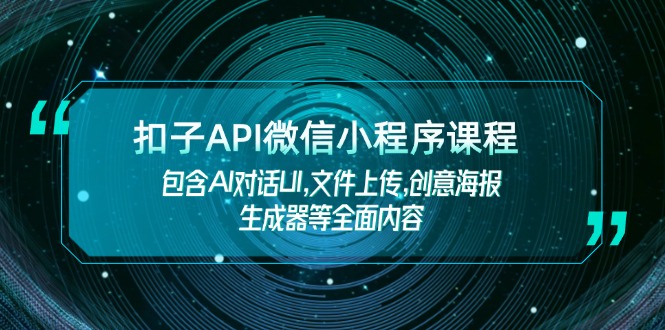（14073期）扣子API微信小程序课程，包含AI对话UI,文件上传,创意海报生成器等全面内容-网创-网赚-项目-兼职青絲网创