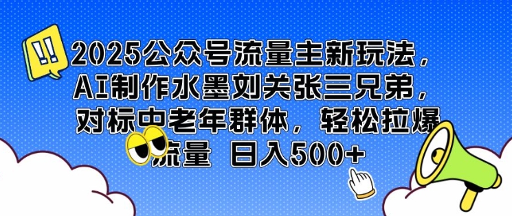 2025公众号流量主新玩法，AI制作水墨刘关张三兄弟，对标中老年群体，轻松拉爆流量日入5张-网创-网赚-项目-兼职青絲网创