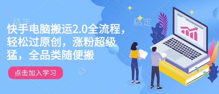 快手电脑搬运2.0全流程，轻松过原创，涨粉超级猛，全品类随便搬-网创-网赚-项目-兼职青絲网创
