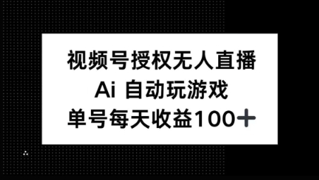 视频号官方授权无人直播，AI自动玩游戏，每天收益100+-网创-网赚-项目-兼职青絲网创