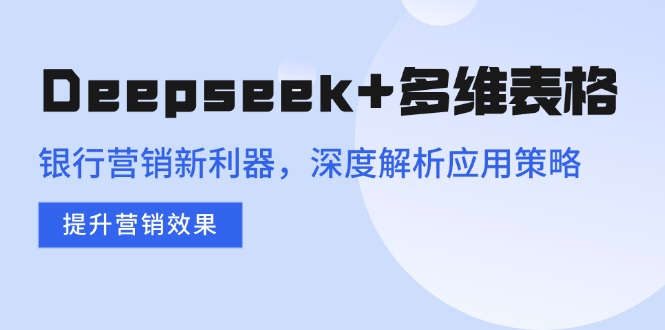 （14280期）Deepseek+多维表格，银行营销新利器，深度解析应用策略，提升营销效果-网创-网赚-项目-兼职青絲网创