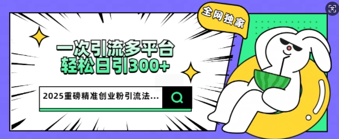 2025重磅全网独家引流法，一次多平台，轻松日引300+精准创业粉-网创-网赚-项目-兼职青絲网创