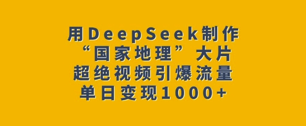 用DeepSeek制作“国家地理”大片，超绝视频引爆流量，单日变现多张-网创-网赚-项目-兼职青絲网创