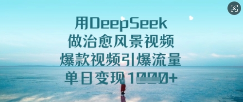 用DeepSeek做治愈风景视频，爆款视频引爆流量，单日变现多张-网创-网赚-项目-兼职青絲网创