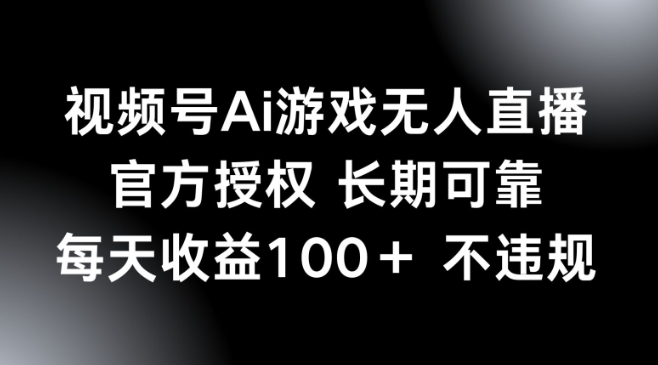 视频号AI游戏无人直播，官方授权 长期可靠，每天收益100+不违规-网创-网赚-项目-兼职青絲网创