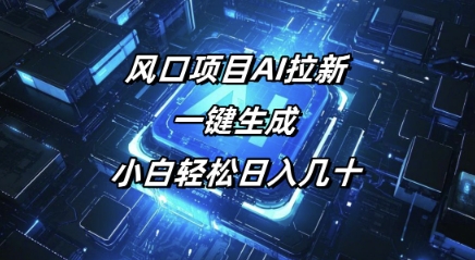 风口项目AI拉新，一键生成，小白轻松日入几十-网创-网赚-项目-兼职青絲网创