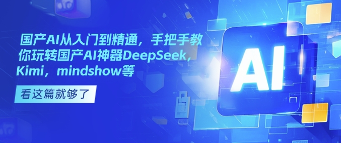 国产AI从入门到精通，手把手教你玩转国产AI神器DeepSeek，Kimi，mindshow等-网创-网赚-项目-兼职青絲网创