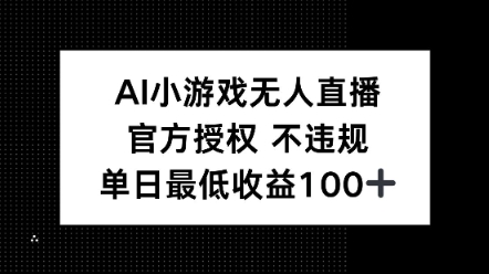 AI小游戏无人直播，官方授权 不违规，单日最低收益100+-网创-网赚-项目-兼职青絲网创