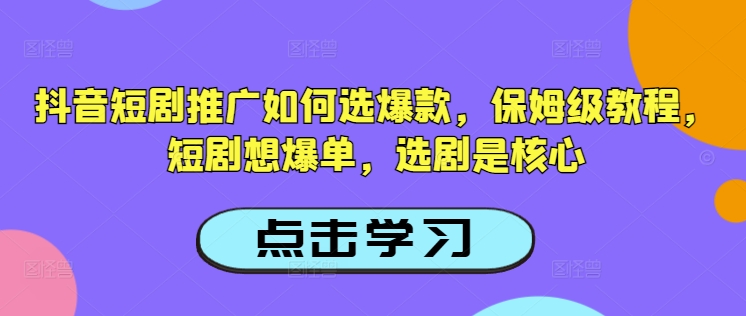 抖音短剧推广如何选爆款，保姆级教程，短剧想爆单，选剧是核心-网创-网赚-项目-兼职青絲网创