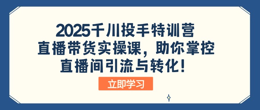 （14423期）2025千川投手特训营：直播带货实操课，助你掌控直播间引流与转化！-网创-网赚-项目-兼职青絲网创