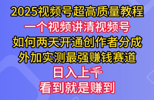 2025视频号超高质量教程，两天开通创作者分成，外加实测最强挣钱赛道，日入多张-网创-网赚-项目-兼职青絲网创
