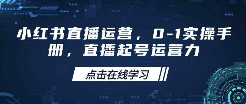 小红书直播运营，0-1实操手册，直播起号运营力-网创-网赚-项目-兼职青絲网创