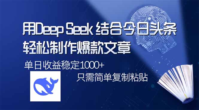 （14505期）用DeepSeek结合今日头条，轻松制作爆款文章，单日稳定1000+，只需简单...-网创-网赚-项目-兼职青絲网创
