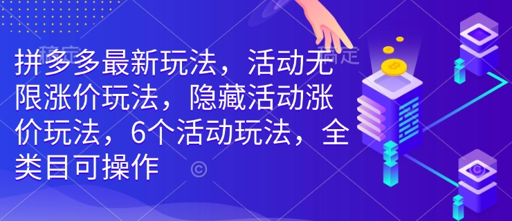 拼多多最新玩法，活动无限涨价玩法，隐藏活动涨价玩法，6个活动玩法，全类目可操作-网创-网赚-项目-兼职青絲网创