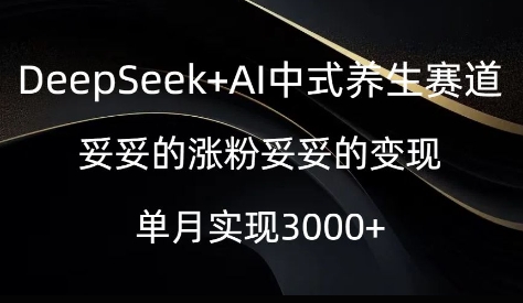 DeepSeek+AI中式养生赛道，妥妥的涨粉妥妥的变现-网创-网赚-项目-兼职青絲网创