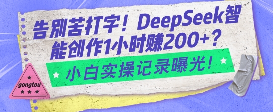 告别苦打字！DeepSeek智能创作1小时入2张？小白实操记录曝光-网创-网赚-项目-兼职青絲网创