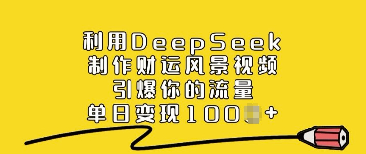 利用DeepSeek制作财运风景视频，引爆你的流量，单日变现多张-网创-网赚-项目-兼职青絲网创