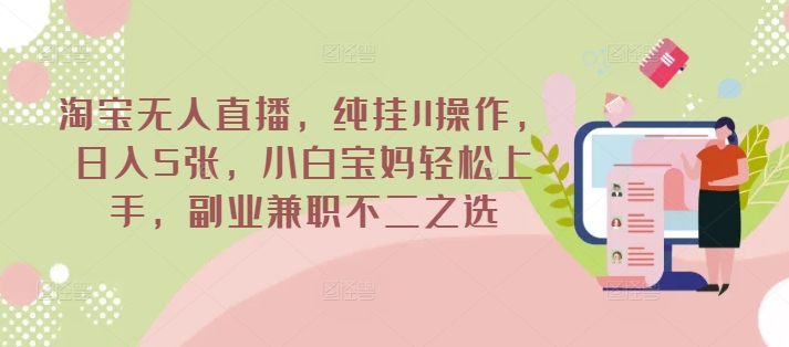 淘宝无人直播，纯挂JI操作，日入5张，小白宝妈轻松上手，副业兼职不二之选-网创-网赚-项目-兼职青絲网创