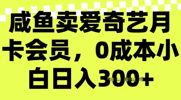 咸鱼卖爱奇艺会员，零成本小白日入3张，新手小白可做-网创-网赚-项目-兼职青絲网创
