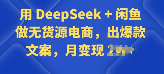 用 DeepSeek + 闲鱼做无货源电商，出爆款文案-网创-网赚-项目-兼职青絲网创