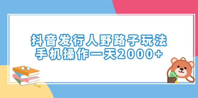 （14041期）抖音发行人野路子玩法，手机操作一天2000+-网创-网赚-项目-兼职青絲网创