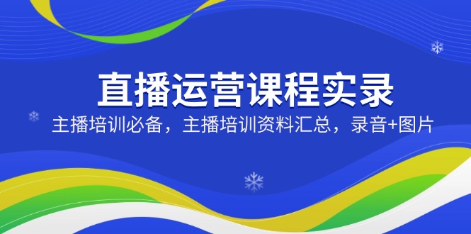 （14388期）直播运营课程实录：主播培训必备，主播培训资料汇总，录音+图片-网创-网赚-项目-兼职青絲网创