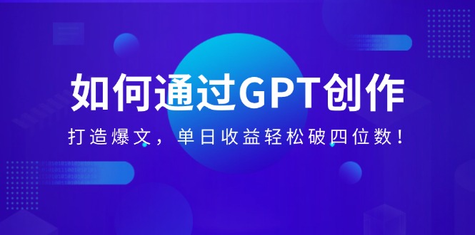 （14228期）如何通过GPT创作，打造爆文，单日收益轻松破四位数！-网创-网赚-项目-兼职青絲网创
