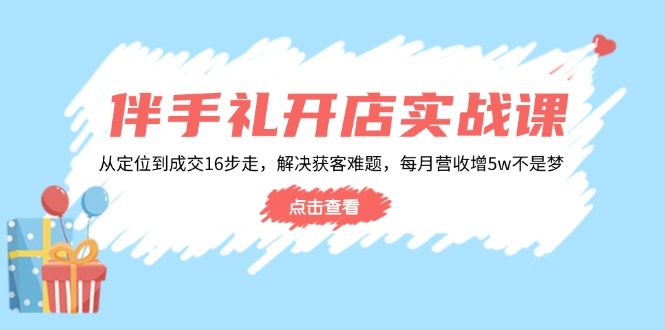（14151期）伴手礼开店实战课：从定位到成交16步走，解决获客难题，每月营收增5w+-网创-网赚-项目-兼职青絲网创