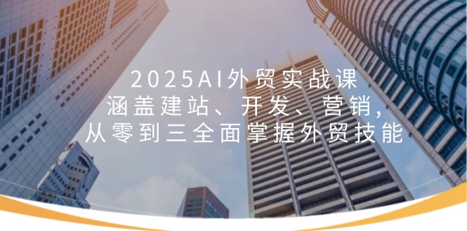 （14135期）2025AI外贸实战课：涵盖建站、开发、营销, 从零到三全面掌握外贸技能-网创-网赚-项目-兼职青絲网创