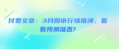 付费文章：3月股市行情推演，看看预测准否?-网创-网赚-项目-兼职青絲网创