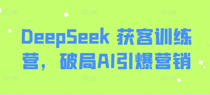 DeepSeek 获客训练营，破局AI引爆营销-网创-网赚-项目-兼职青絲网创