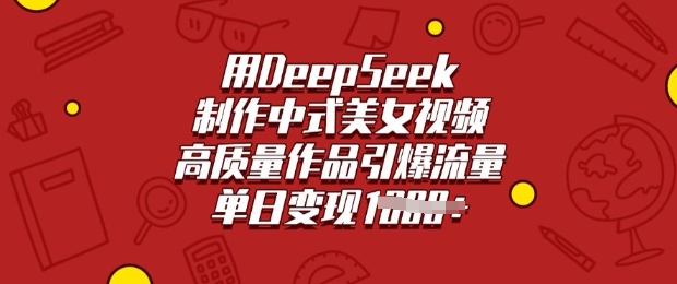 用DeepSeek制作中式美女视频，高质量作品引爆流量，单日变现多张-网创-网赚-项目-兼职青絲网创