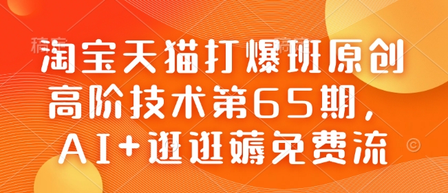 淘宝天猫打爆班原创高阶技术第65期，AI+逛逛薅免费流-网创-网赚-项目-兼职青絲网创