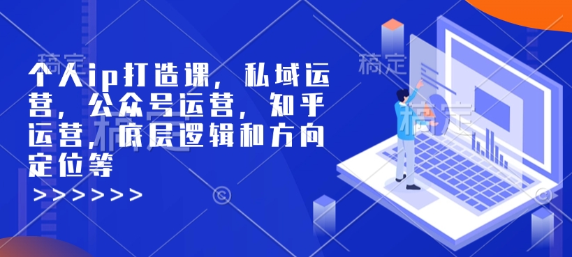 个人ip打造课，私域运营，公众号运营，知乎运营，底层逻辑和方向定位等-网创-网赚-项目-兼职青絲网创