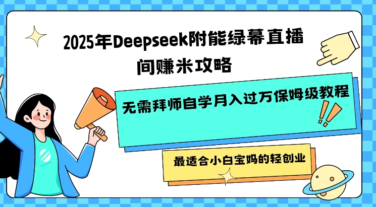 2025年Deepseek附能绿幕直播间挣米攻略无需拜师自学月入过W保姆级教程，最适合小白宝妈的轻创业-网创-网赚-项目-兼职青絲网创