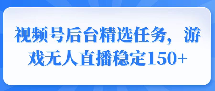 （14004期）视频号精选变现任务，游戏无人直播稳定150+-网创-网赚-项目-兼职青絲网创