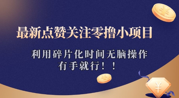 最新点赞关注零撸小项目，利用碎片化时间无脑操作，有手就行!-网创-网赚-项目-兼职青絲网创