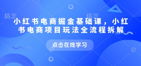 小红书电商掘金课，小红书电商项目玩法全流程拆解-网创-网赚-项目-兼职青絲网创