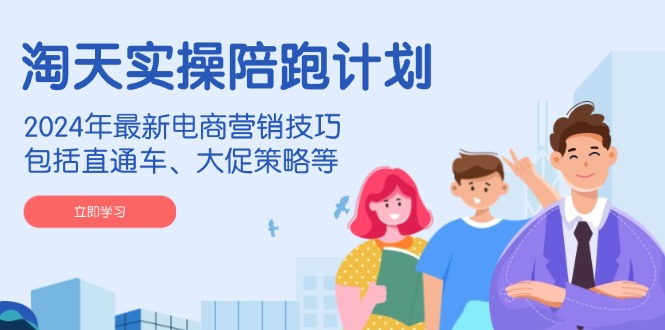 （14008期）淘天实操陪跑计划，2024年最新电商营销技巧，包括直通车、大促策略等-网创-网赚-项目-兼职青絲网创